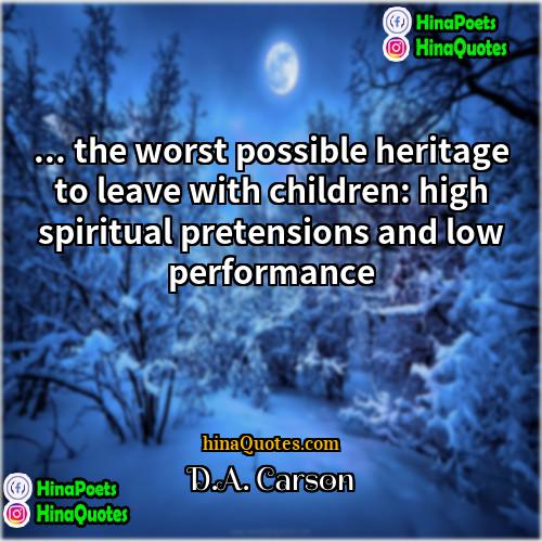 DA Carson Quotes | ... the worst possible heritage to leave